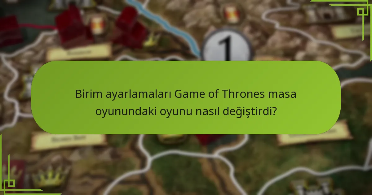 Birim ayarlamaları Game of Thrones masa oyunundaki oyunu nasıl değiştirdi?