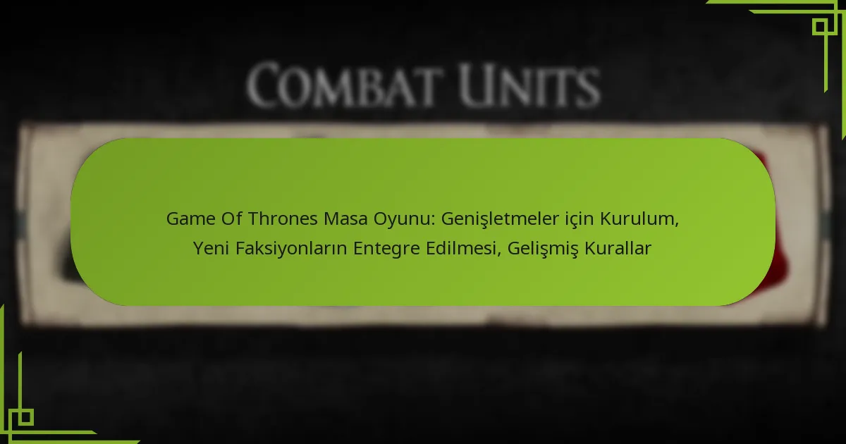 Game Of Thrones Masa Oyunu: Genişletmeler için Kurulum, Yeni Faksiyonların Entegre Edilmesi, Gelişmiş Kurallar