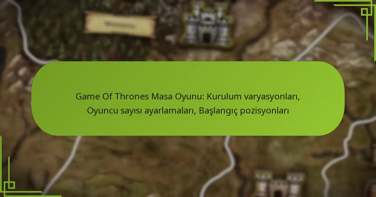 Game Of Thrones Masa Oyunu: Kurulum varyasyonları, Oyuncu sayısı ayarlamaları, Başlangıç pozisyonları