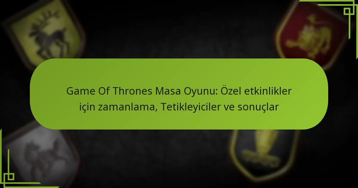 Game Of Thrones Masa Oyunu: Özel etkinlikler için zamanlama, Tetikleyiciler ve sonuçlar