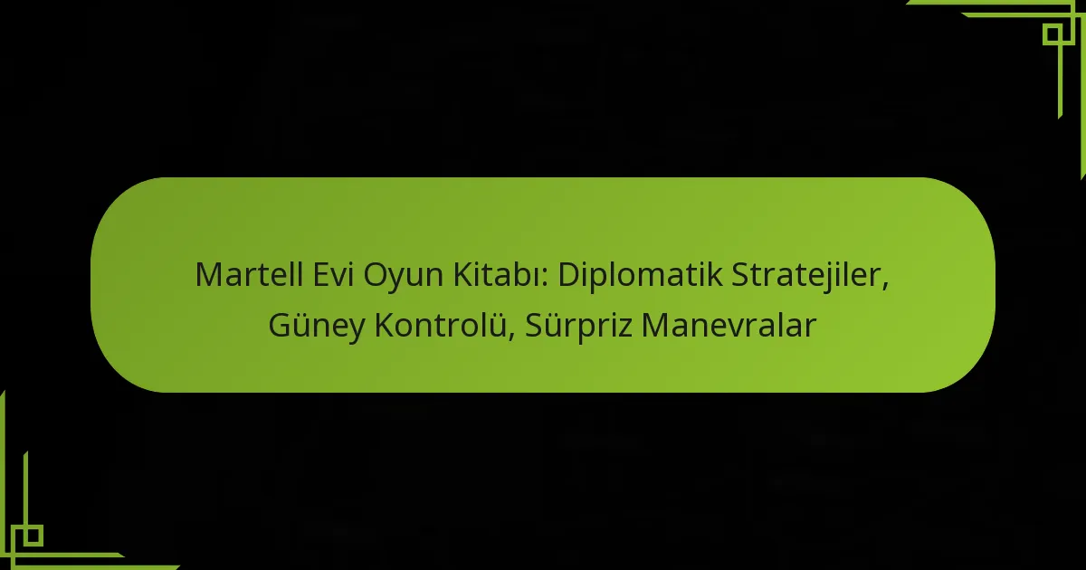 Martell Evi Oyun Kitabı: Diplomatik Stratejiler, Güney Kontrolü, Sürpriz Manevralar