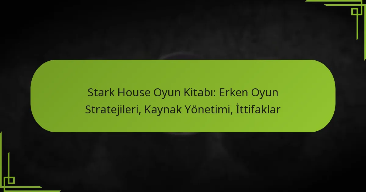 Stark House Oyun Kitabı: Erken Oyun Stratejileri, Kaynak Yönetimi, İttifaklar