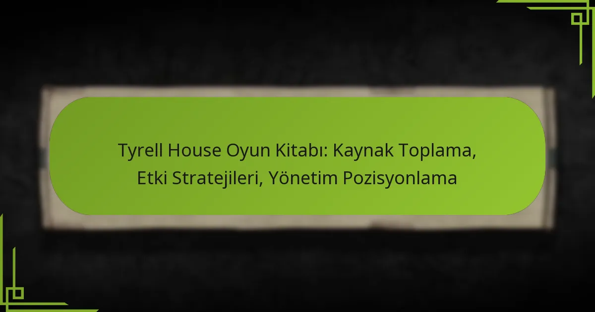Tyrell House Oyun Kitabı: Kaynak Toplama, Etki Stratejileri, Yönetim Pozisyonlama