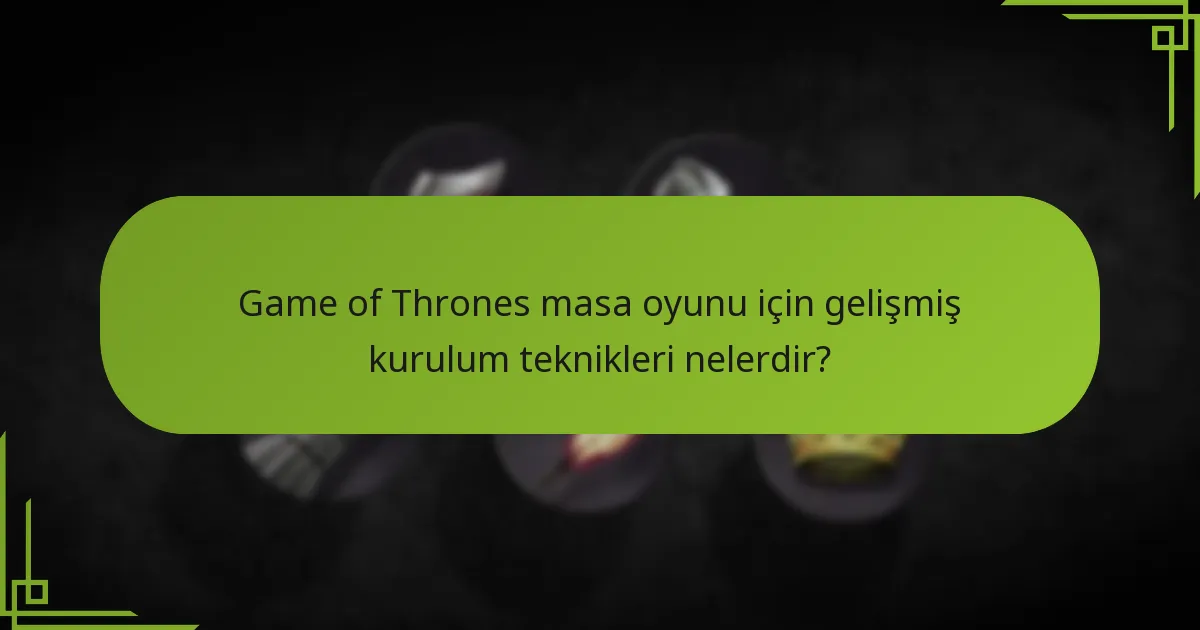 Game of Thrones masa oyununda stratejik yerleşimler nasıl elde edilir?