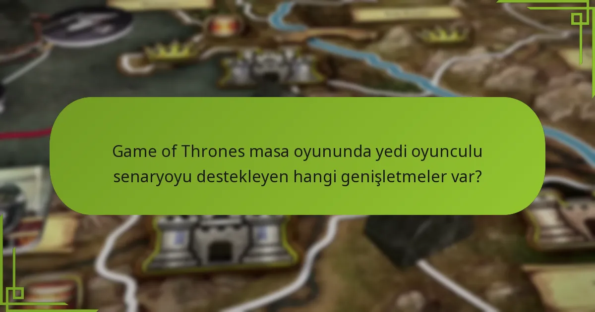 Yedi oyuncuyla Game of Thrones masa oyununun dengesi nasıl değişiyor?