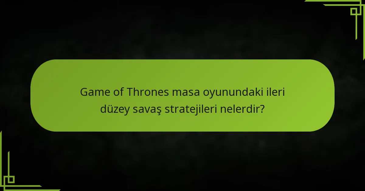 Game of Thrones masa oyunundaki ileri düzey savaş stratejileri nelerdir?