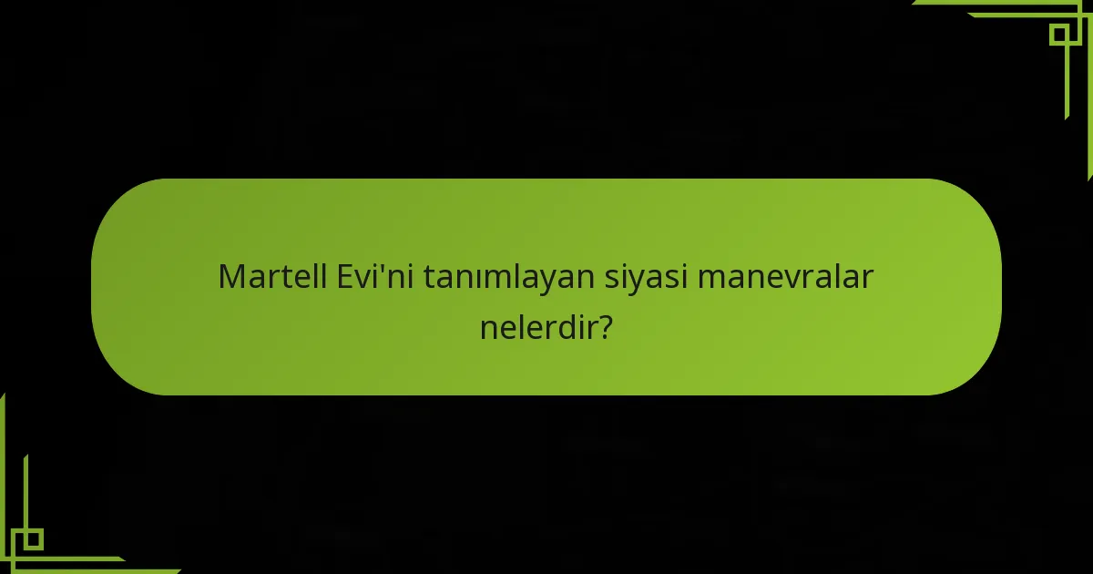 Martell Evi’ni tanımlayan siyasi manevralar nelerdir?