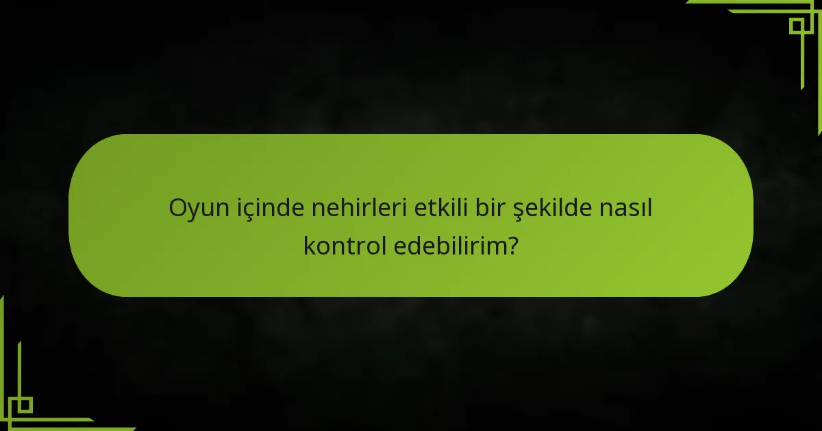 Oyun içinde nehirleri etkili bir şekilde nasıl kontrol edebilirim?