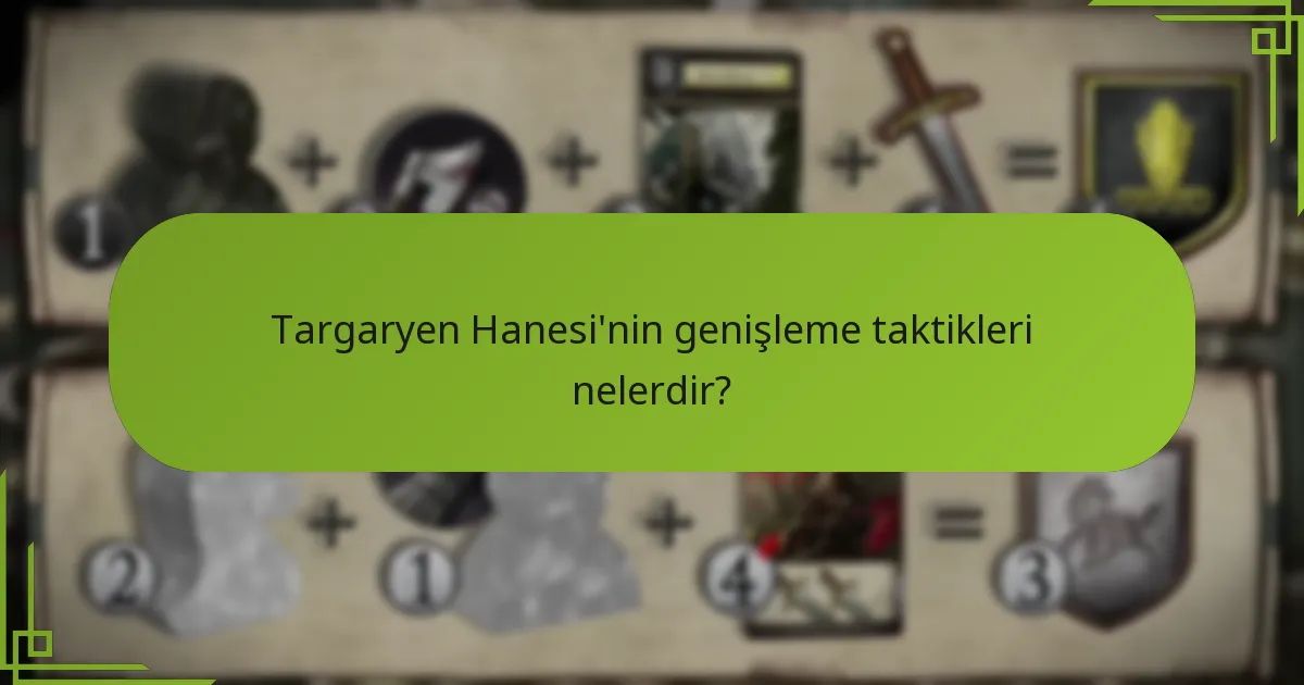 Targaryen Hanesi’nin genişleme taktikleri nelerdir?