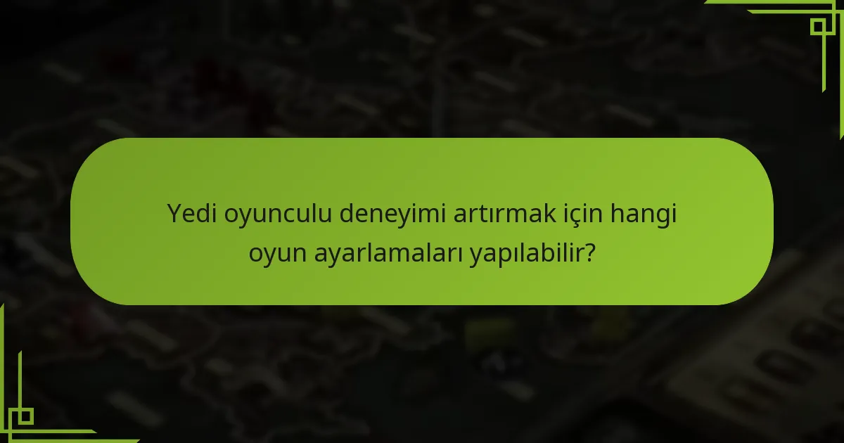 Yedi oyunculu deneyimi artırmak için hangi oyun ayarlamaları yapılabilir?